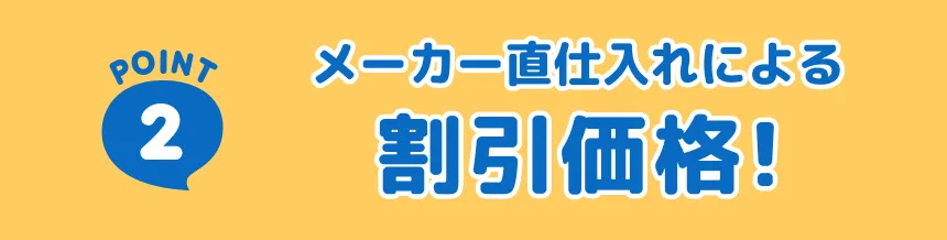 POINT2 メーカー直仕入れによる割引価格！