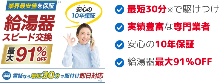 最短30分で駆けつけ、実績豊富な専門業者、安心の10年保証、給湯器最大91％OFF